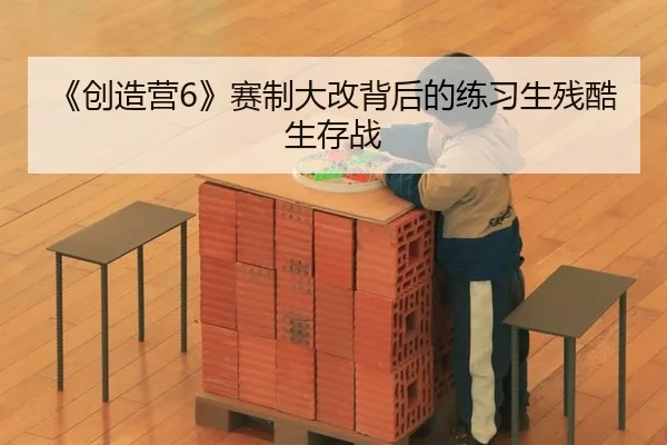 《创造营6》赛制大改背后的练习生残酷生存战